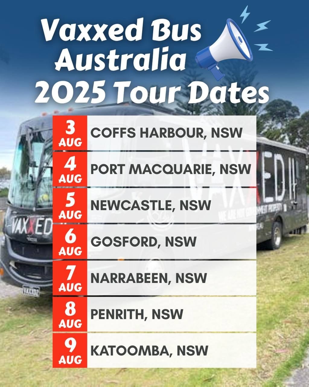 May be an image of text that says "Vaxxed Bus Australia 2025 Tour Dates 3 COFFS HARBOUR, NSW AUG 4 AUG PORT MACQUARIE, NSW 5 NEWCASTLE, NSW VAX VAXXED ED AUG 仁司 6 AUG GOSFORD, NSW 7 AUG NARRABEEN, NSW 8 AUG PENRITH, NSW 9 KATOOMBA, NSW AUG"