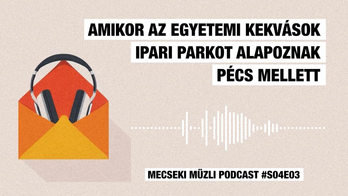Amikor az egyetemi kekvások ipari parkot alapoznak Pécs mellett / Mecseki Müzli Podcast #S04E03